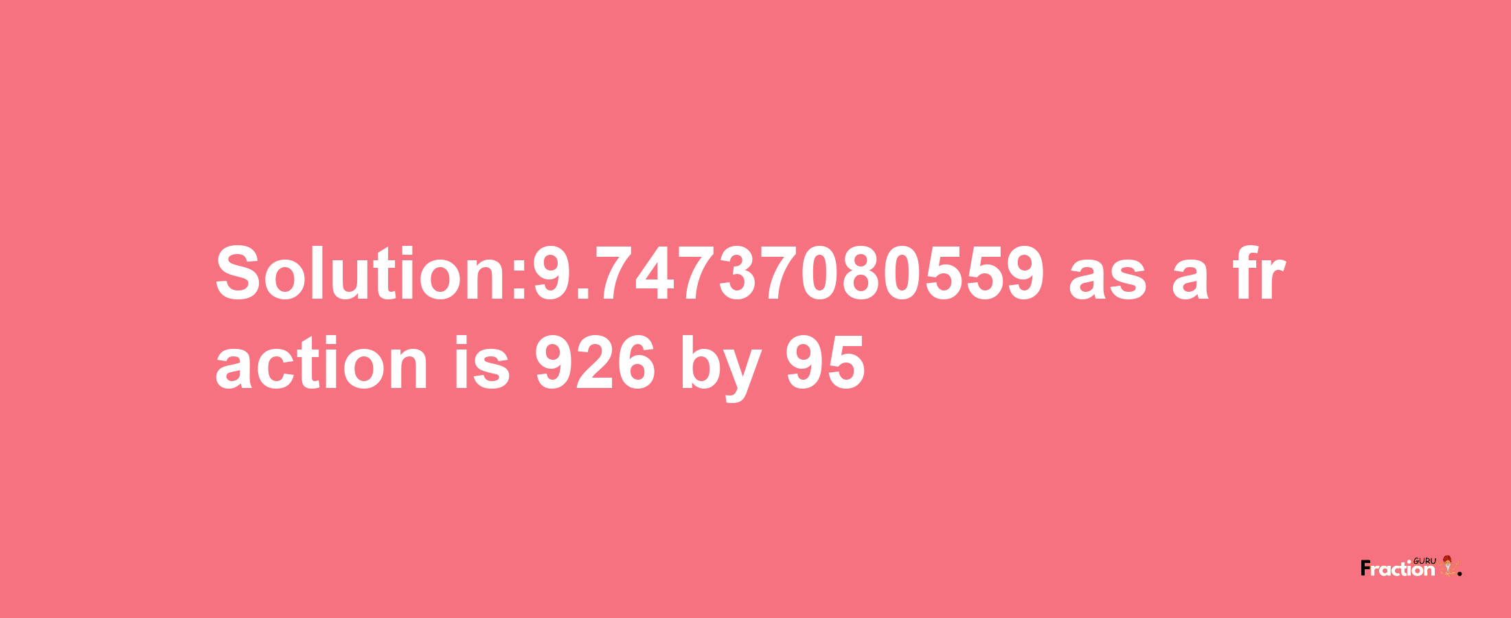 Solution:9.74737080559 as a fraction is 926/95