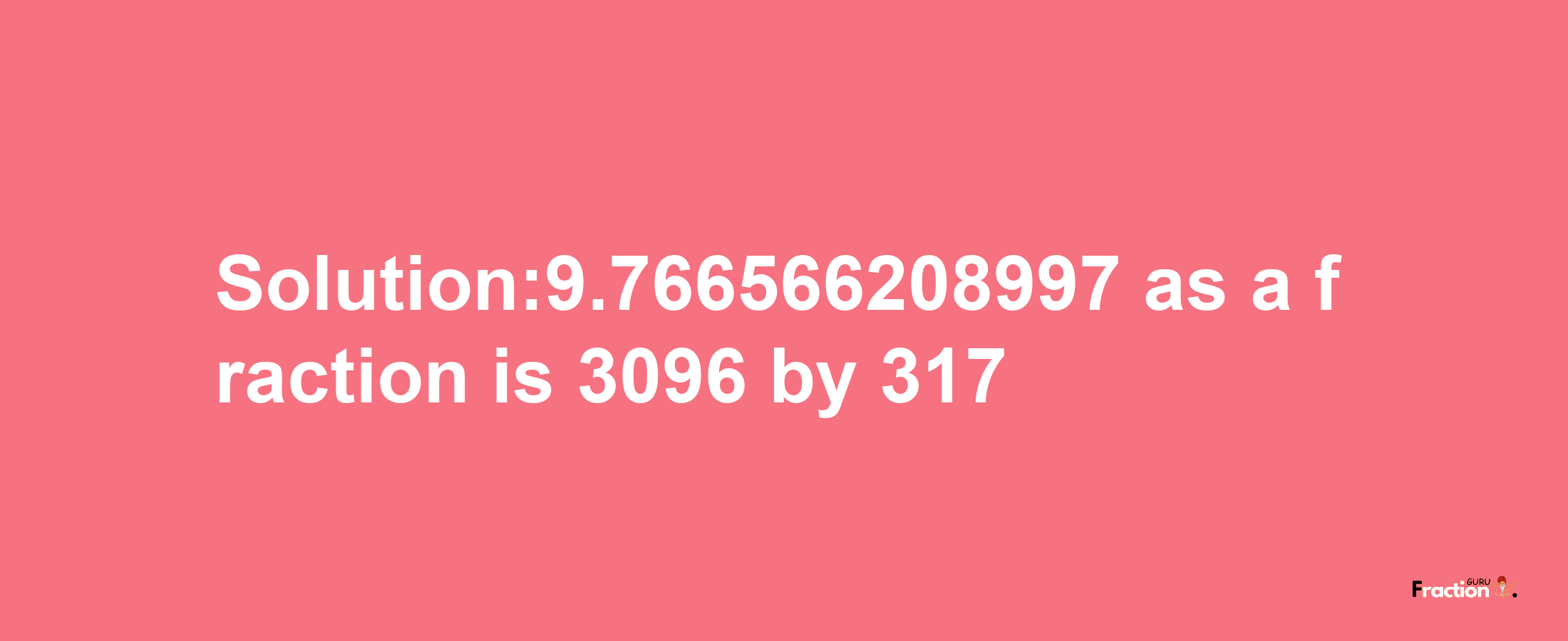 Solution:9.766566208997 as a fraction is 3096/317