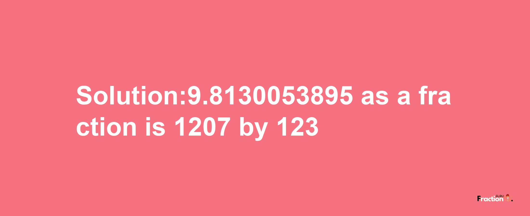 Solution:9.8130053895 as a fraction is 1207/123