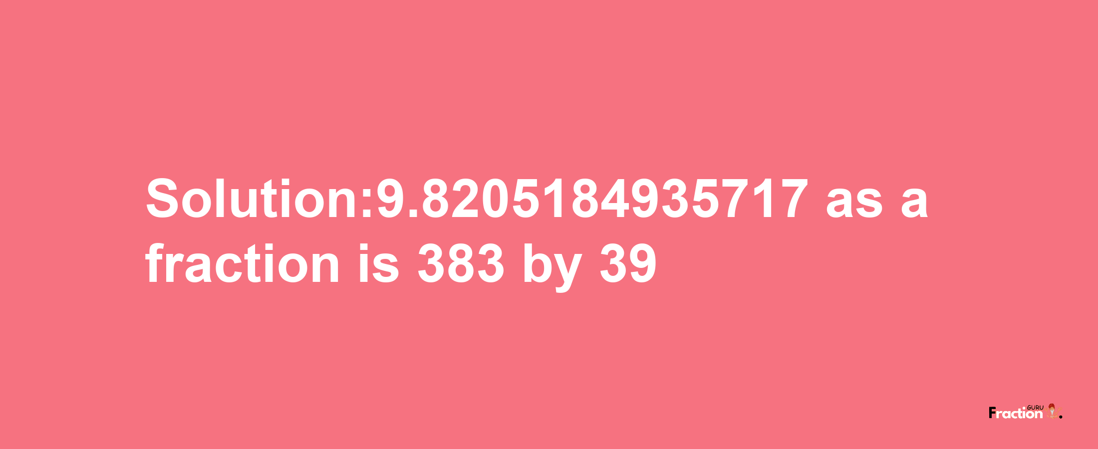 Solution:9.8205184935717 as a fraction is 383/39