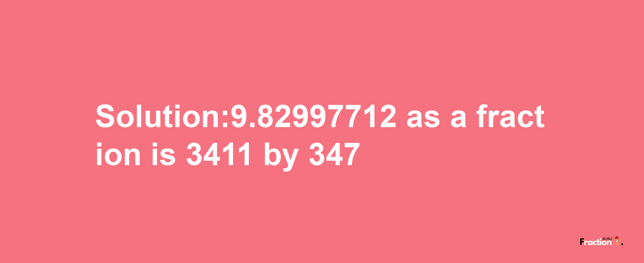 Solution:9.82997712 as a fraction is 3411/347