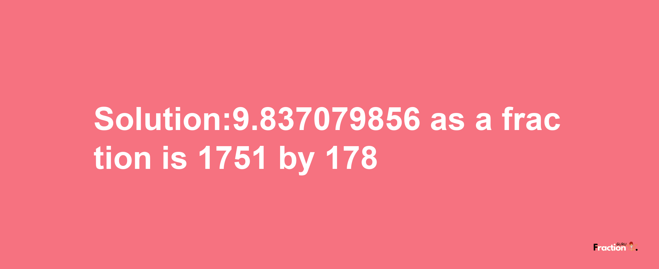 Solution:9.837079856 as a fraction is 1751/178