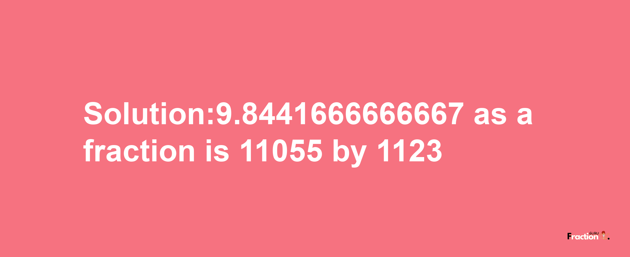 Solution:9.8441666666667 as a fraction is 11055/1123