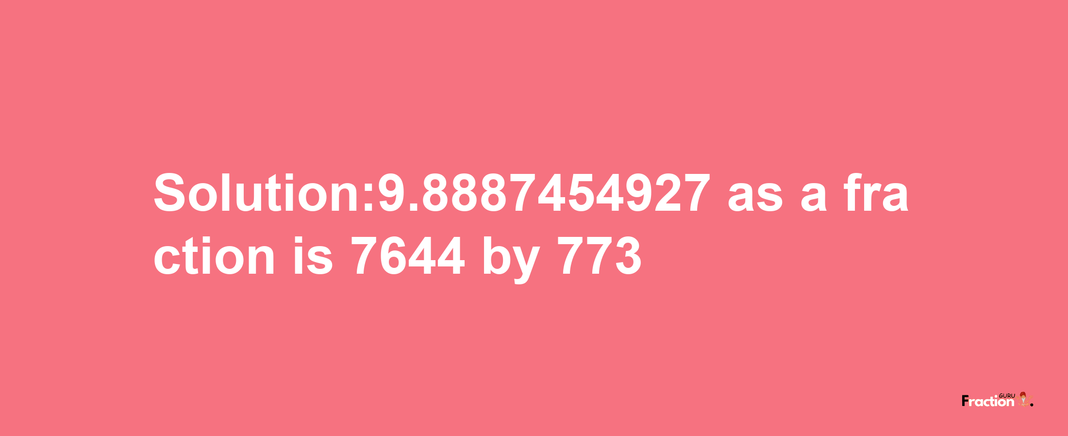 Solution:9.8887454927 as a fraction is 7644/773