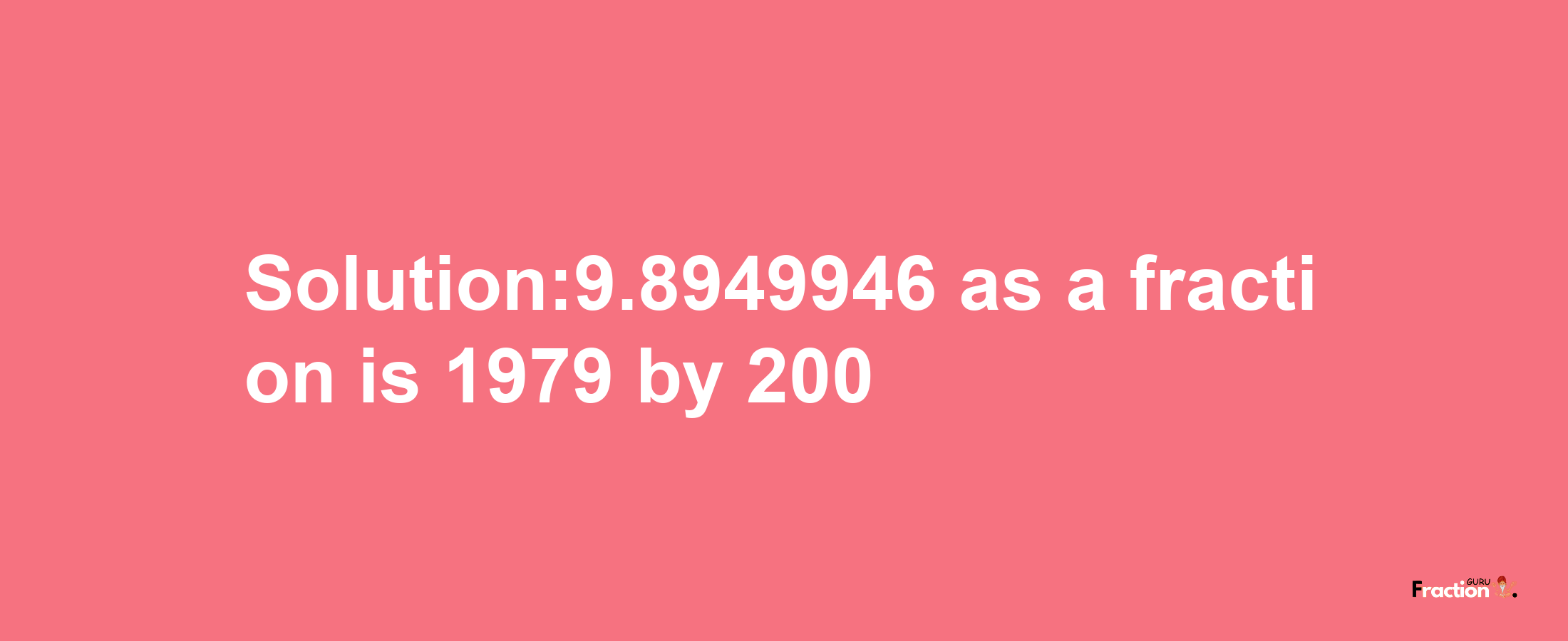 Solution:9.8949946 as a fraction is 1979/200