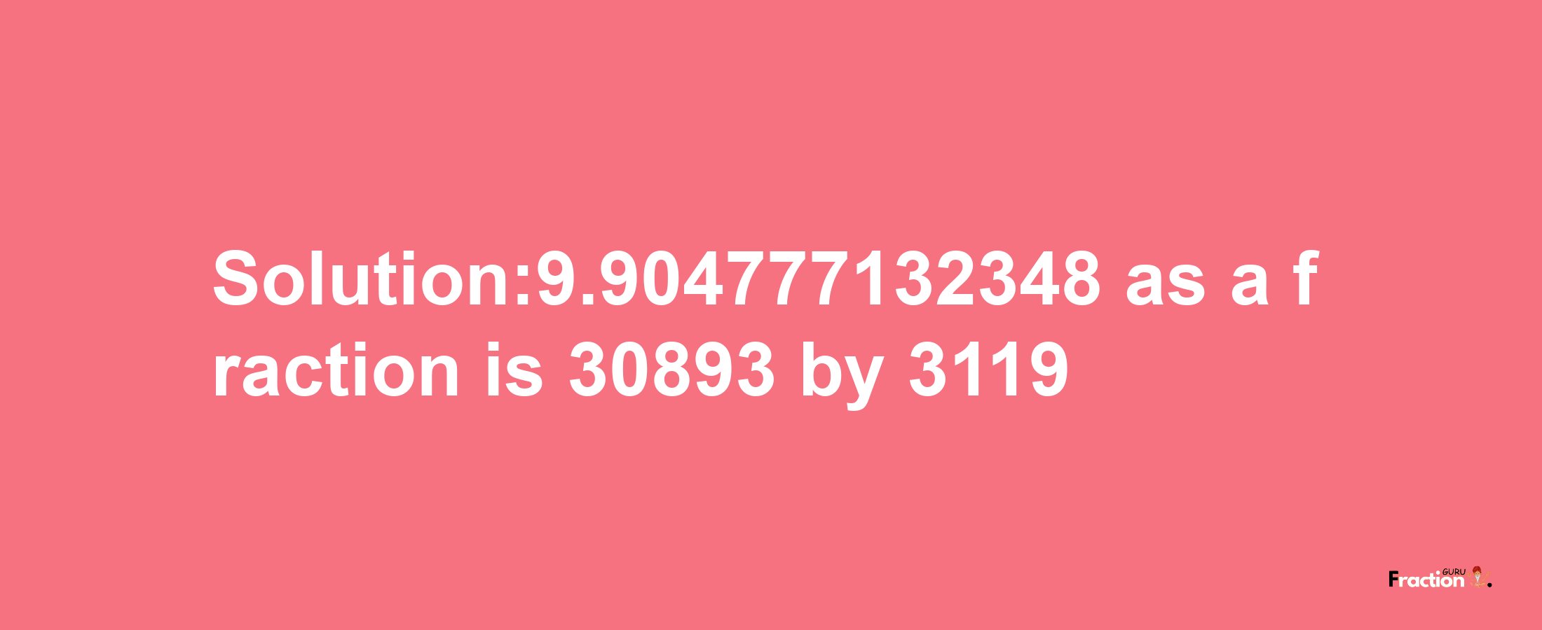 Solution:9.904777132348 as a fraction is 30893/3119