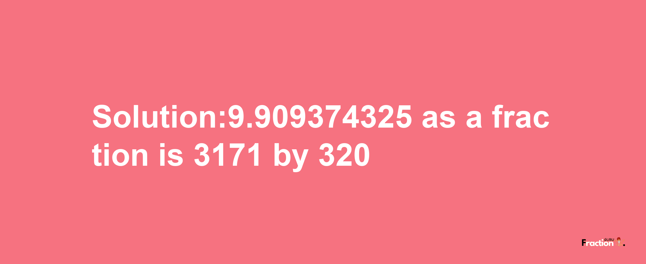 Solution:9.909374325 as a fraction is 3171/320