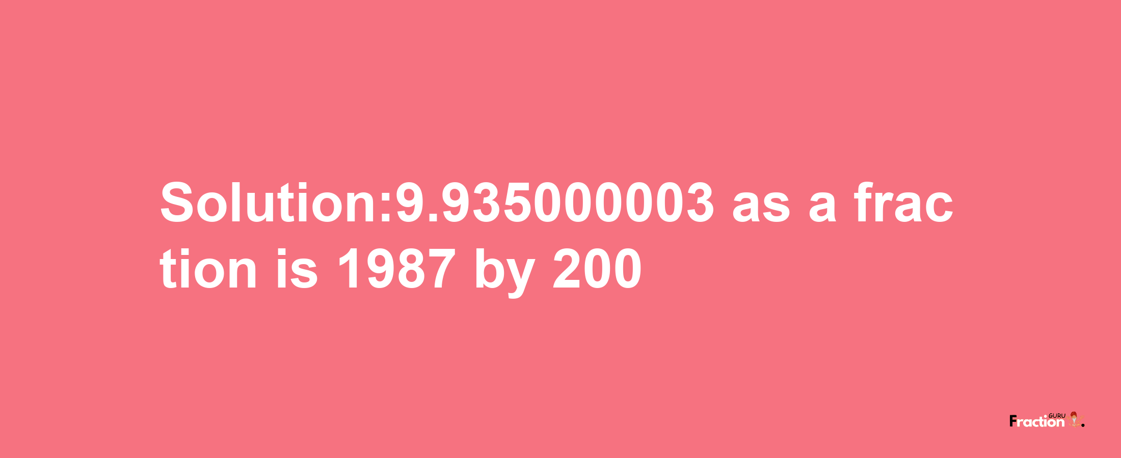 Solution:9.935000003 as a fraction is 1987/200