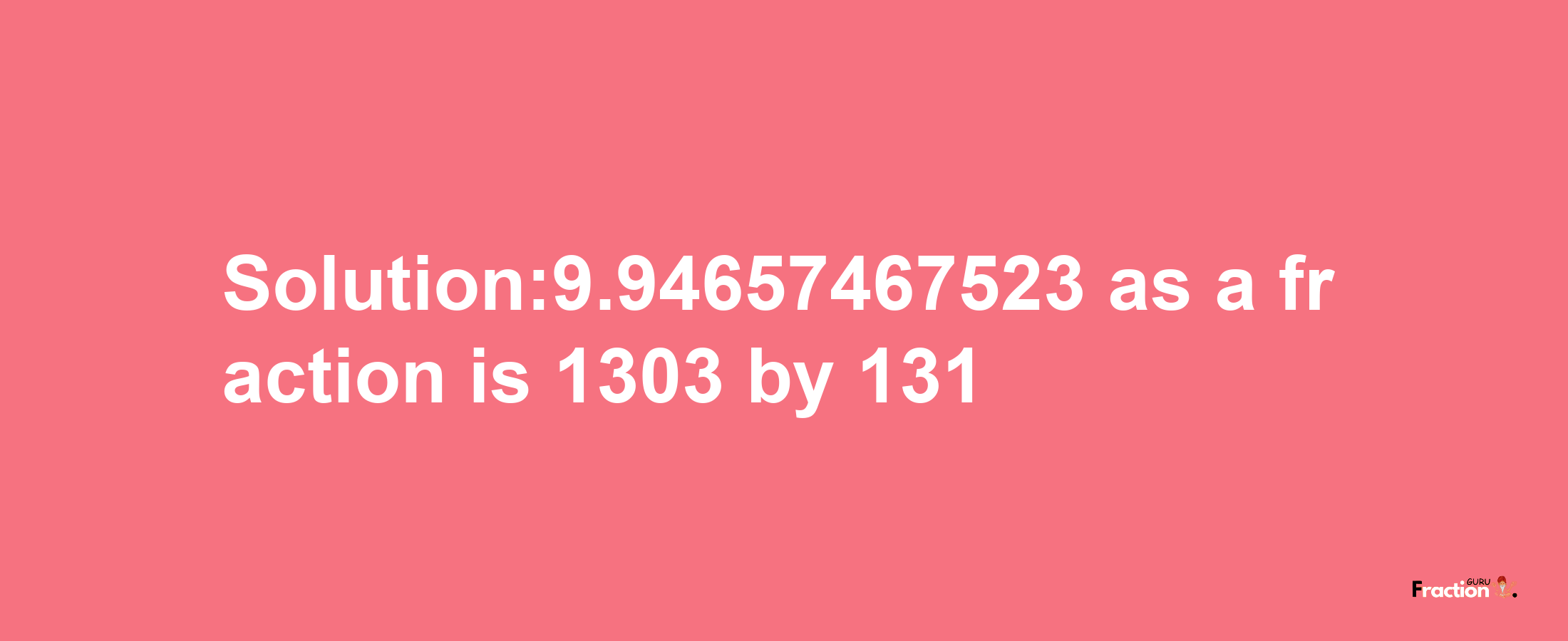 Solution:9.94657467523 as a fraction is 1303/131