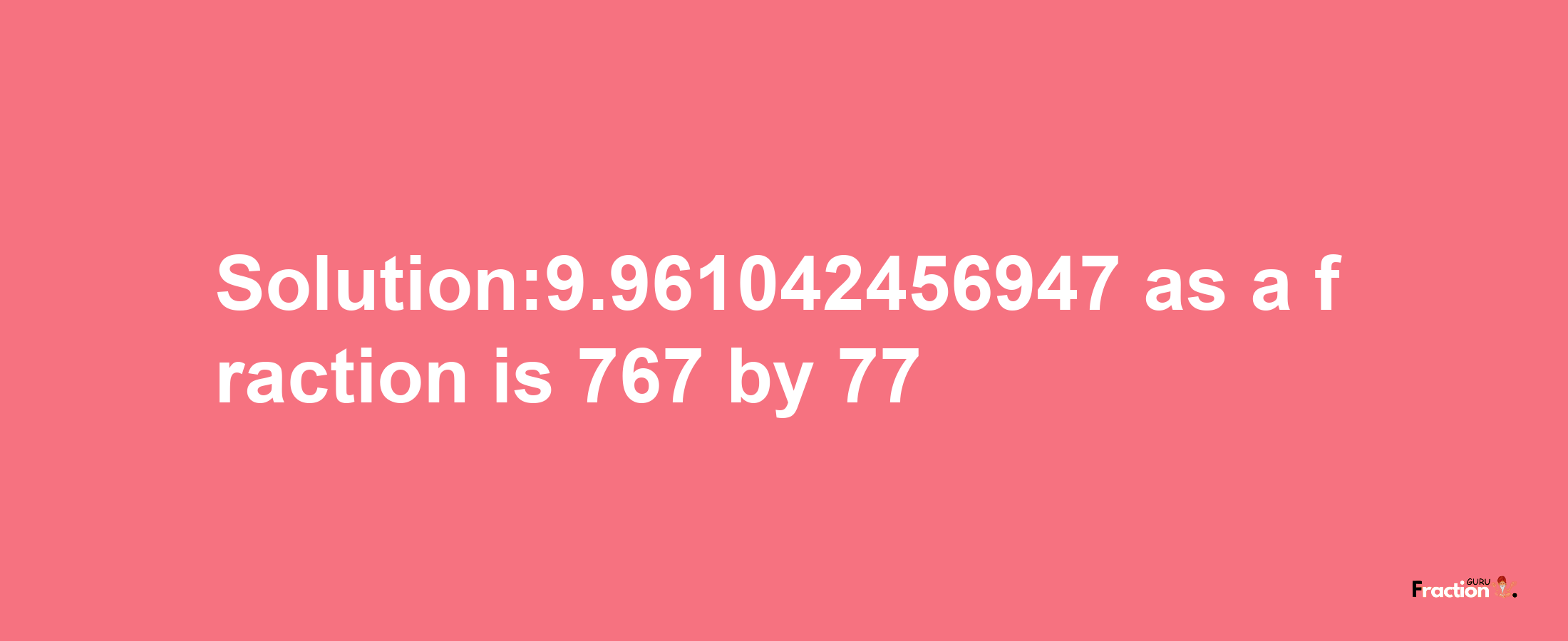 Solution:9.961042456947 as a fraction is 767/77