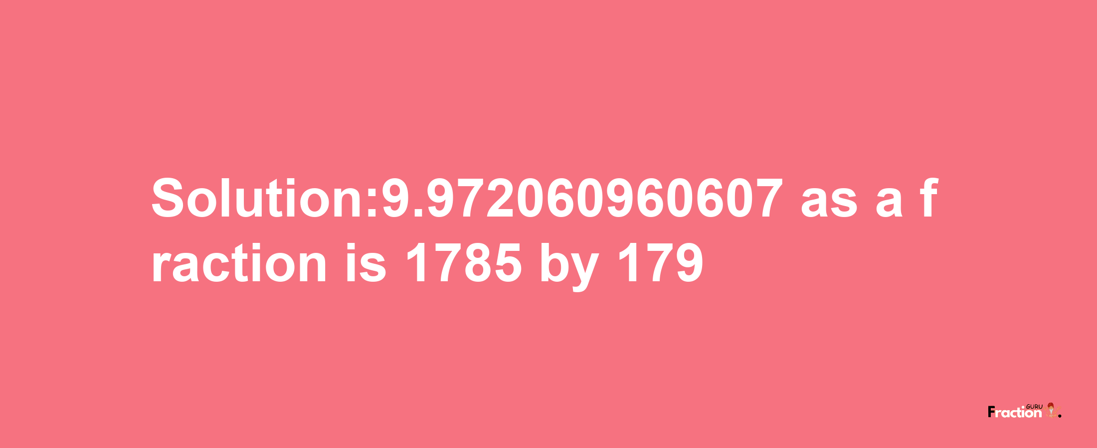 Solution:9.972060960607 as a fraction is 1785/179