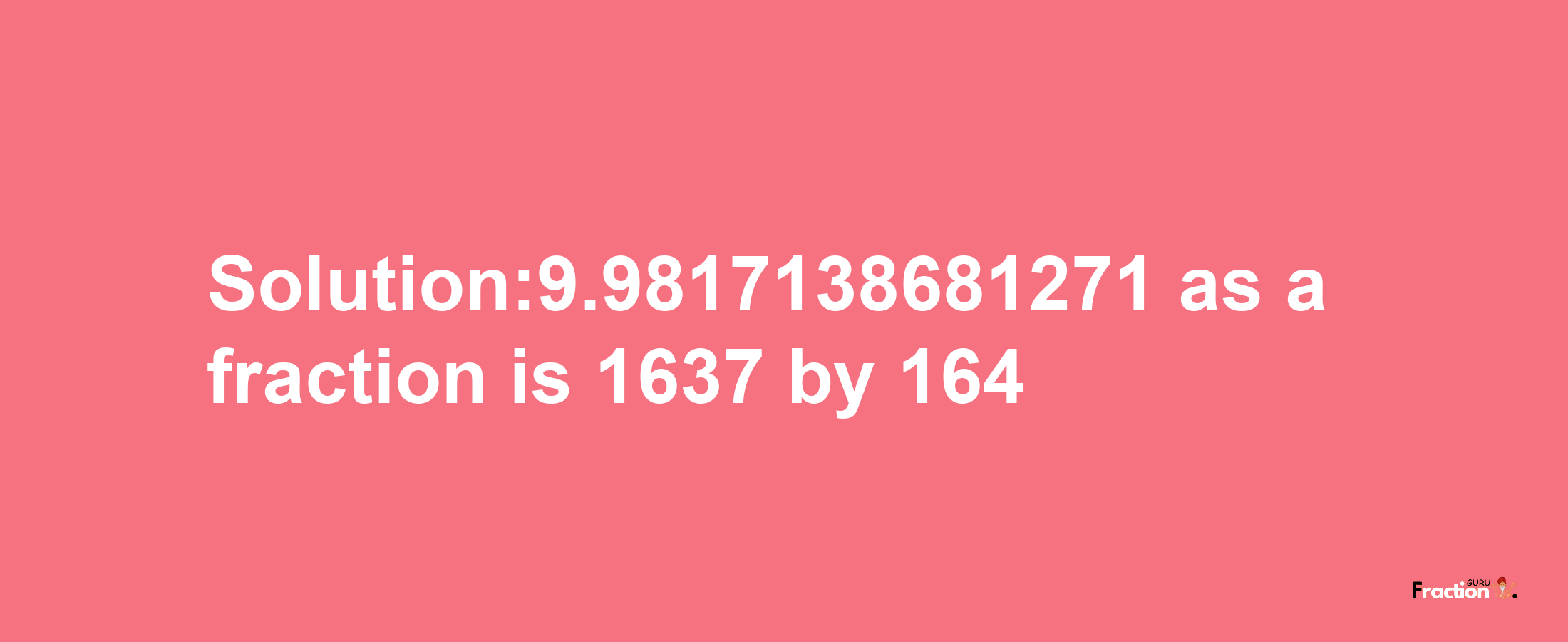 Solution:9.9817138681271 as a fraction is 1637/164