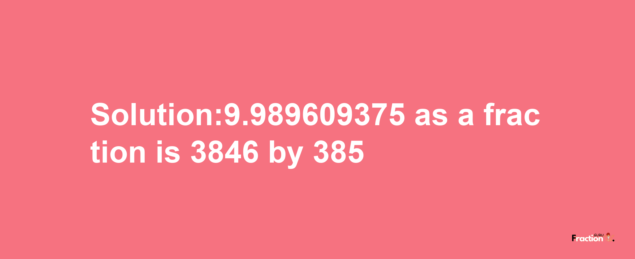 Solution:9.989609375 as a fraction is 3846/385