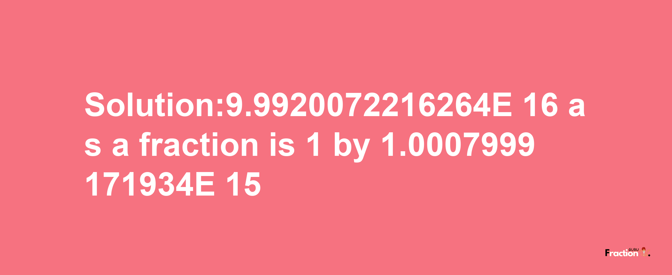 Solution:9.9920072216264E-16 as a fraction is 1/1.0007999171934E+15