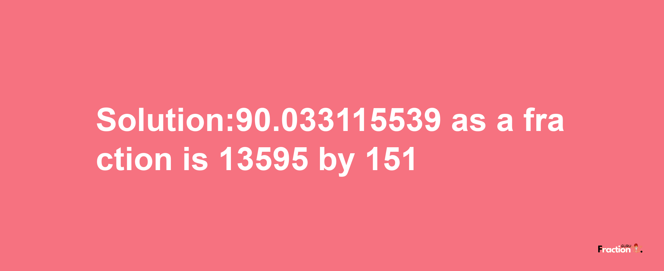 Solution:90.033115539 as a fraction is 13595/151