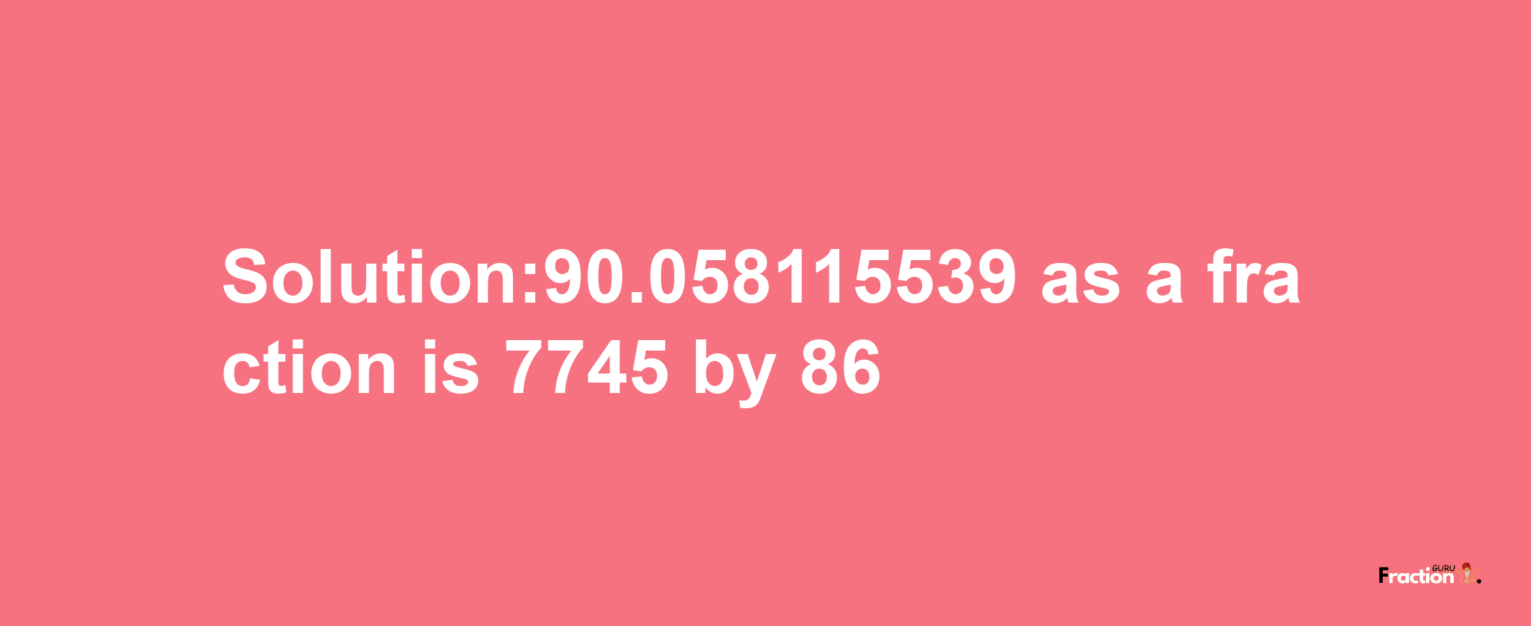 Solution:90.058115539 as a fraction is 7745/86