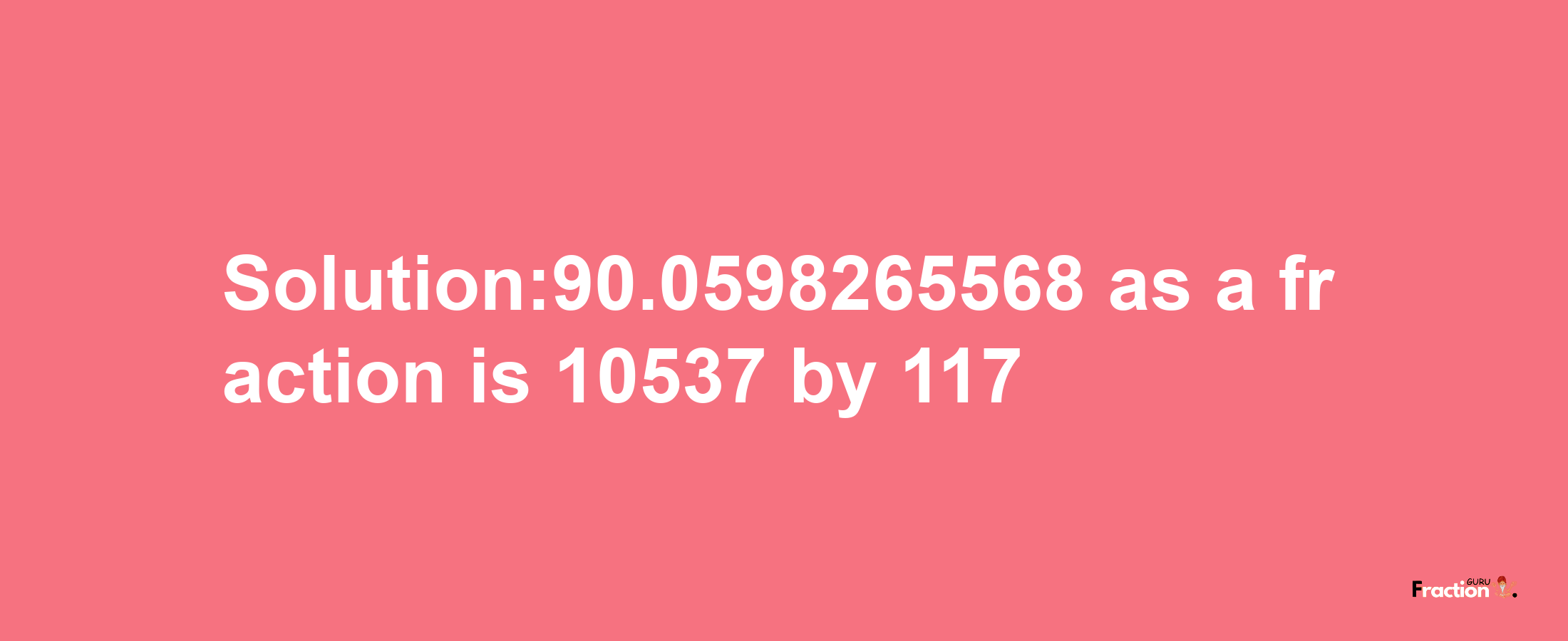 Solution:90.0598265568 as a fraction is 10537/117