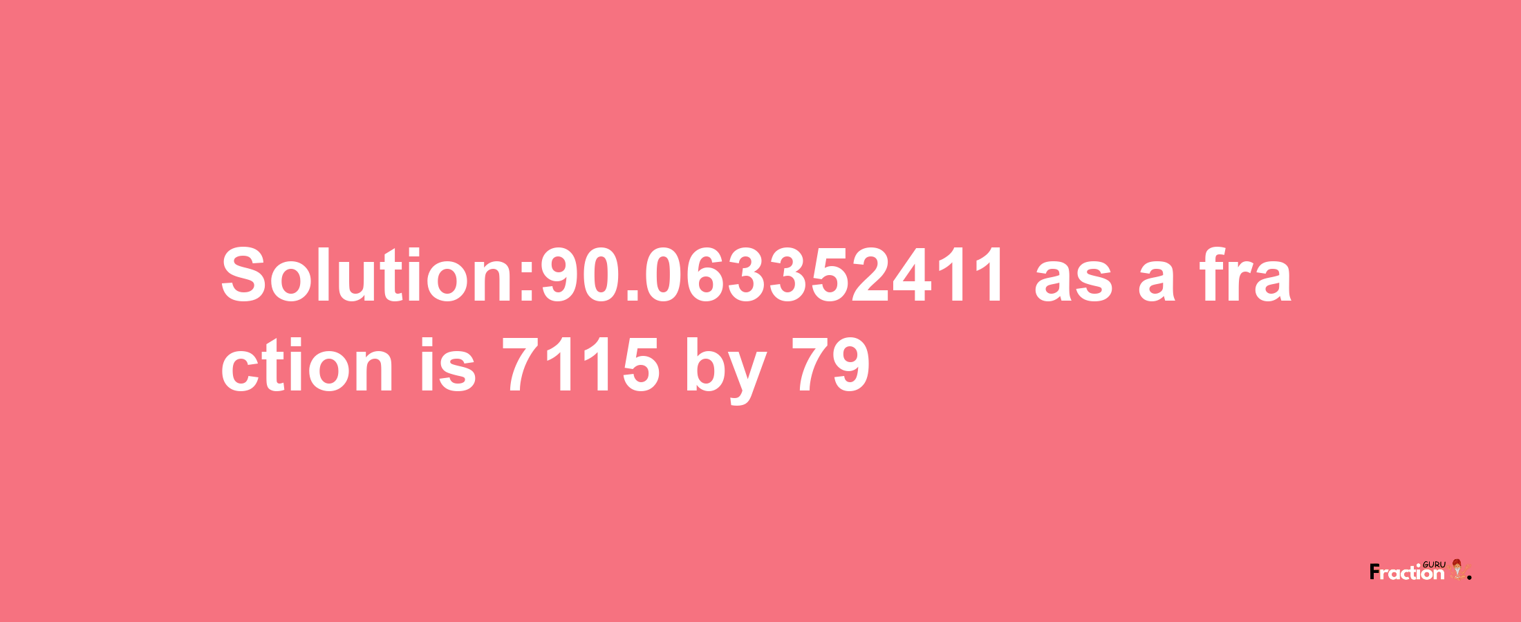 Solution:90.063352411 as a fraction is 7115/79