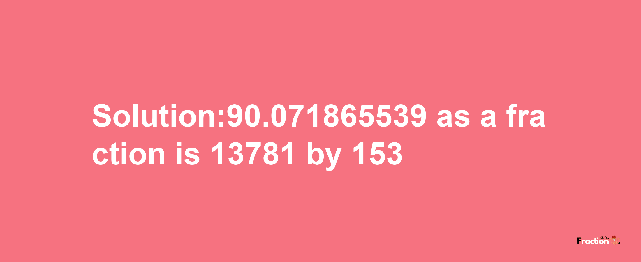 Solution:90.071865539 as a fraction is 13781/153