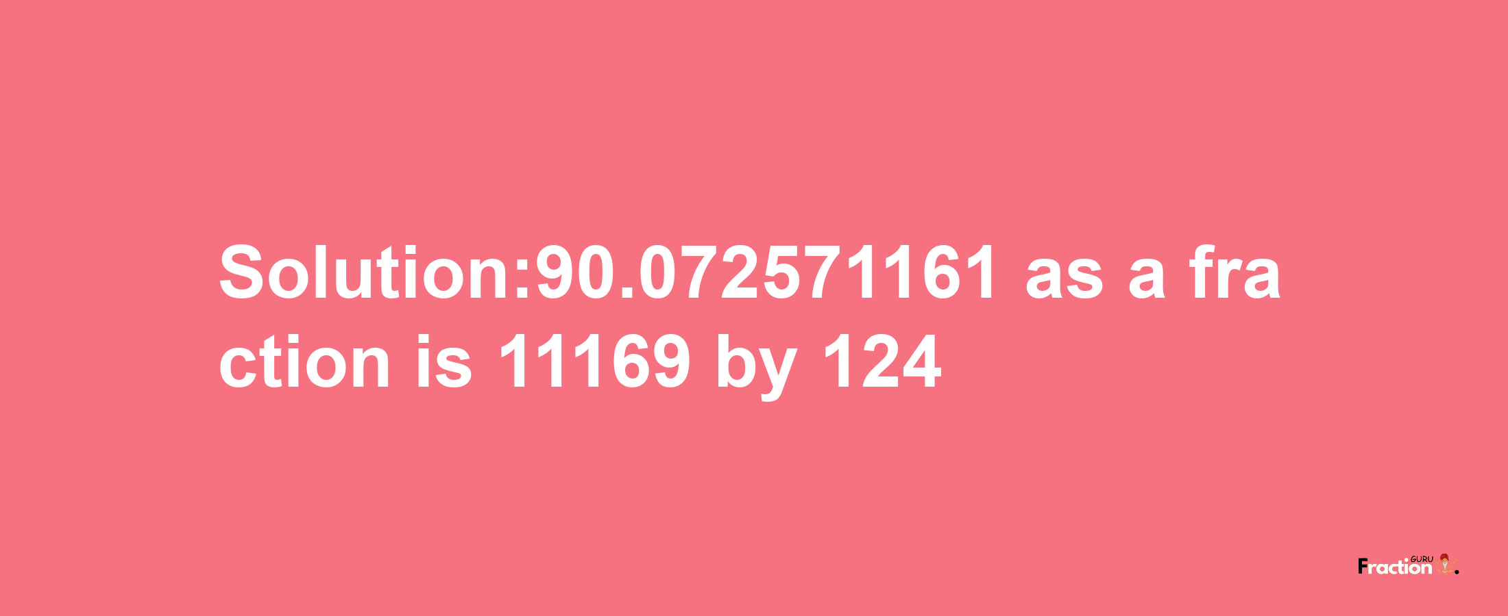 Solution:90.072571161 as a fraction is 11169/124