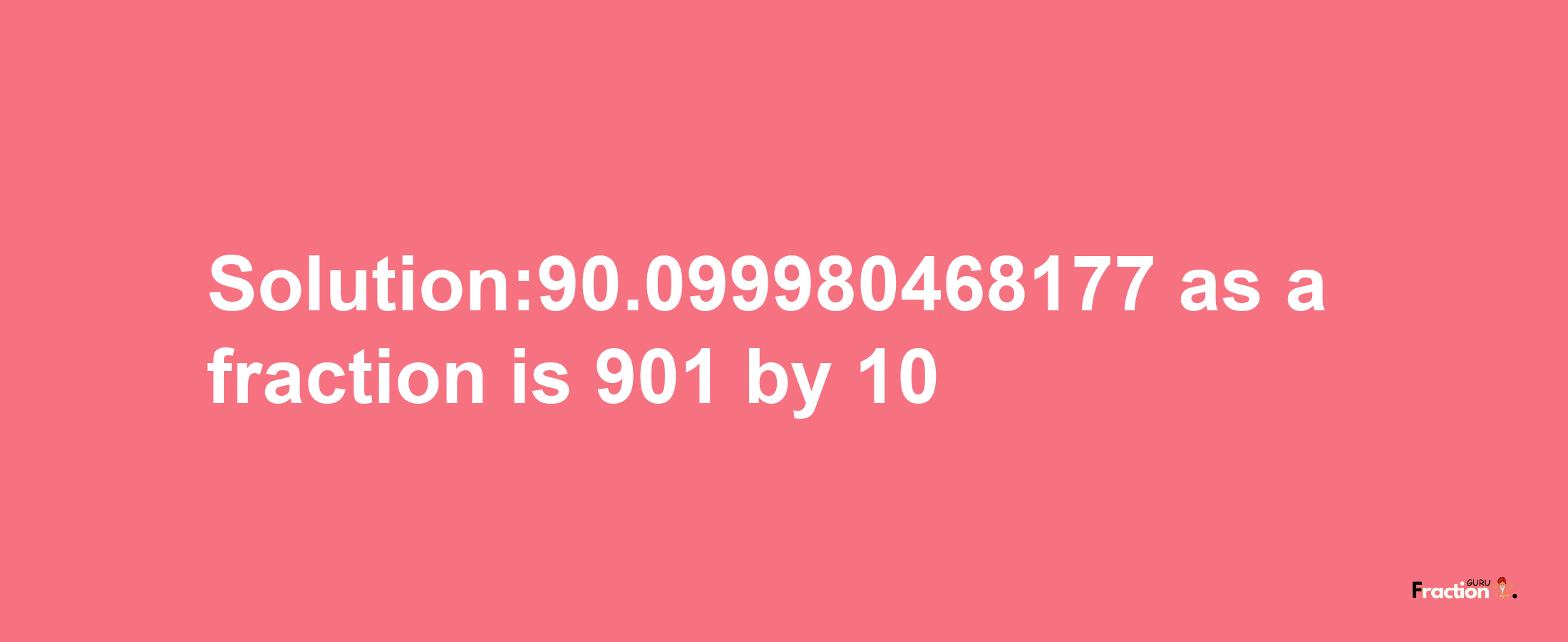 Solution:90.099980468177 as a fraction is 901/10