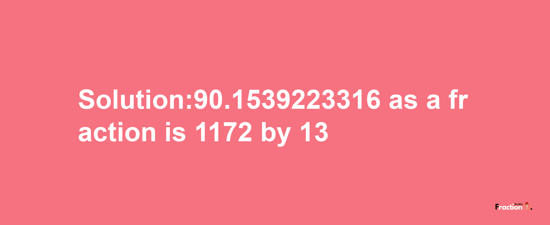 Solution:90.1539223316 as a fraction is 1172/13