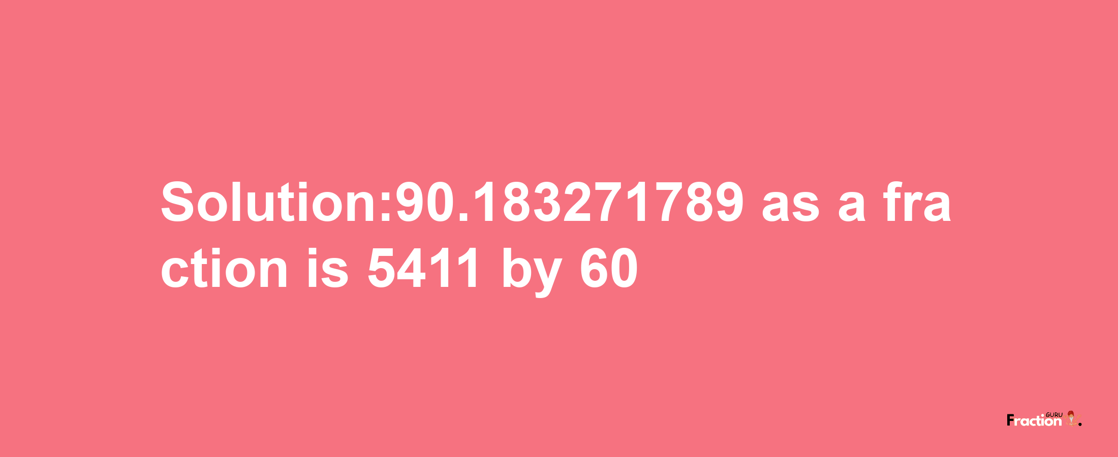 Solution:90.183271789 as a fraction is 5411/60