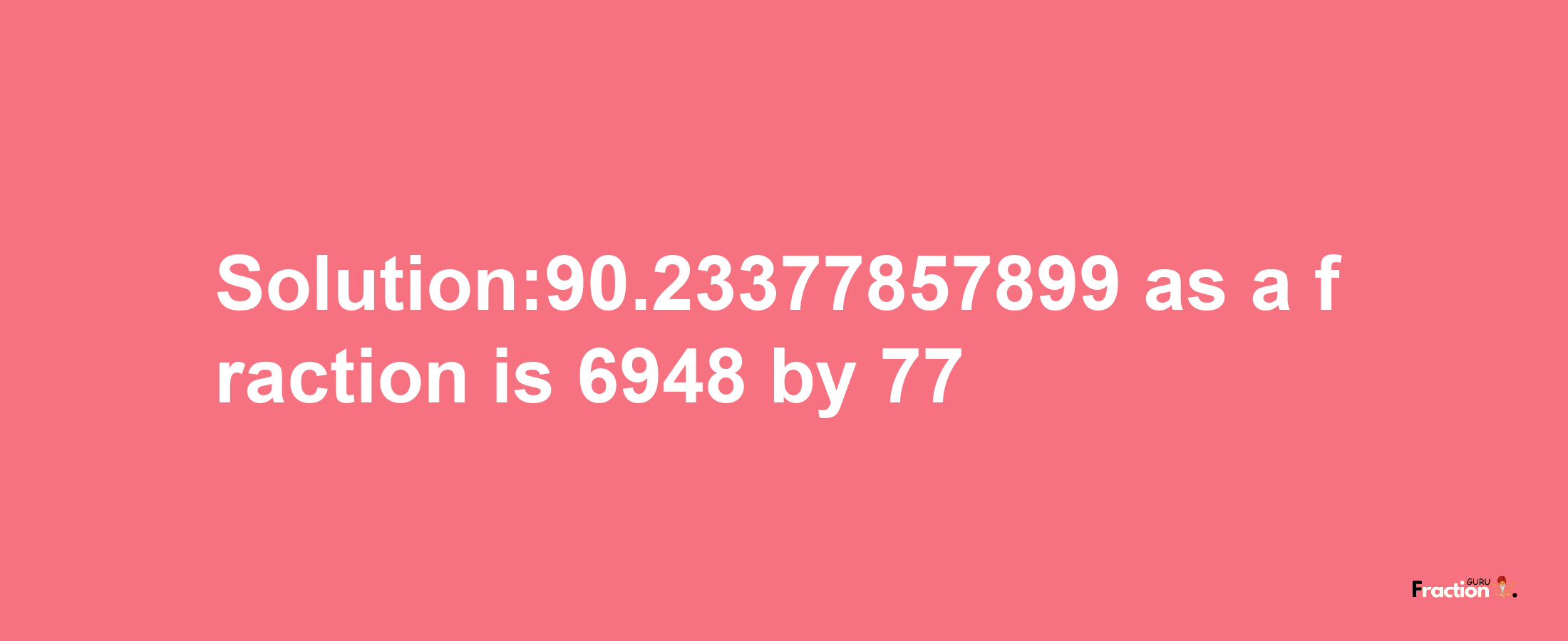 Solution:90.23377857899 as a fraction is 6948/77