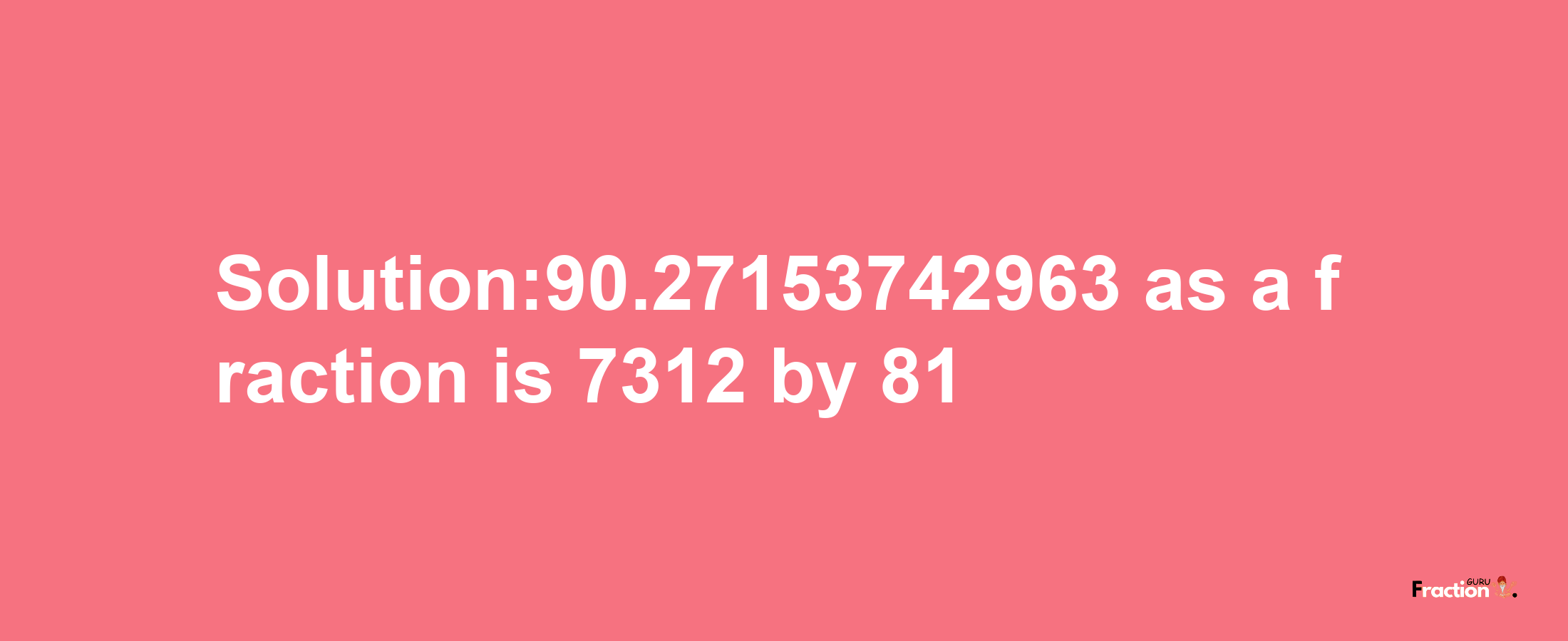 Solution:90.27153742963 as a fraction is 7312/81