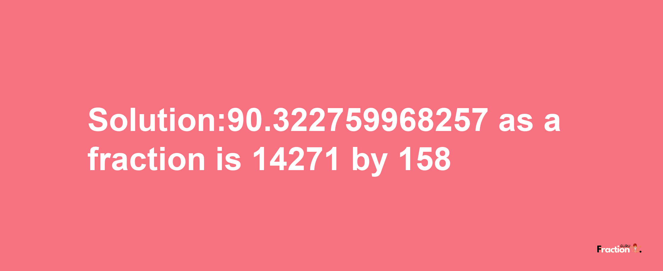 Solution:90.322759968257 as a fraction is 14271/158