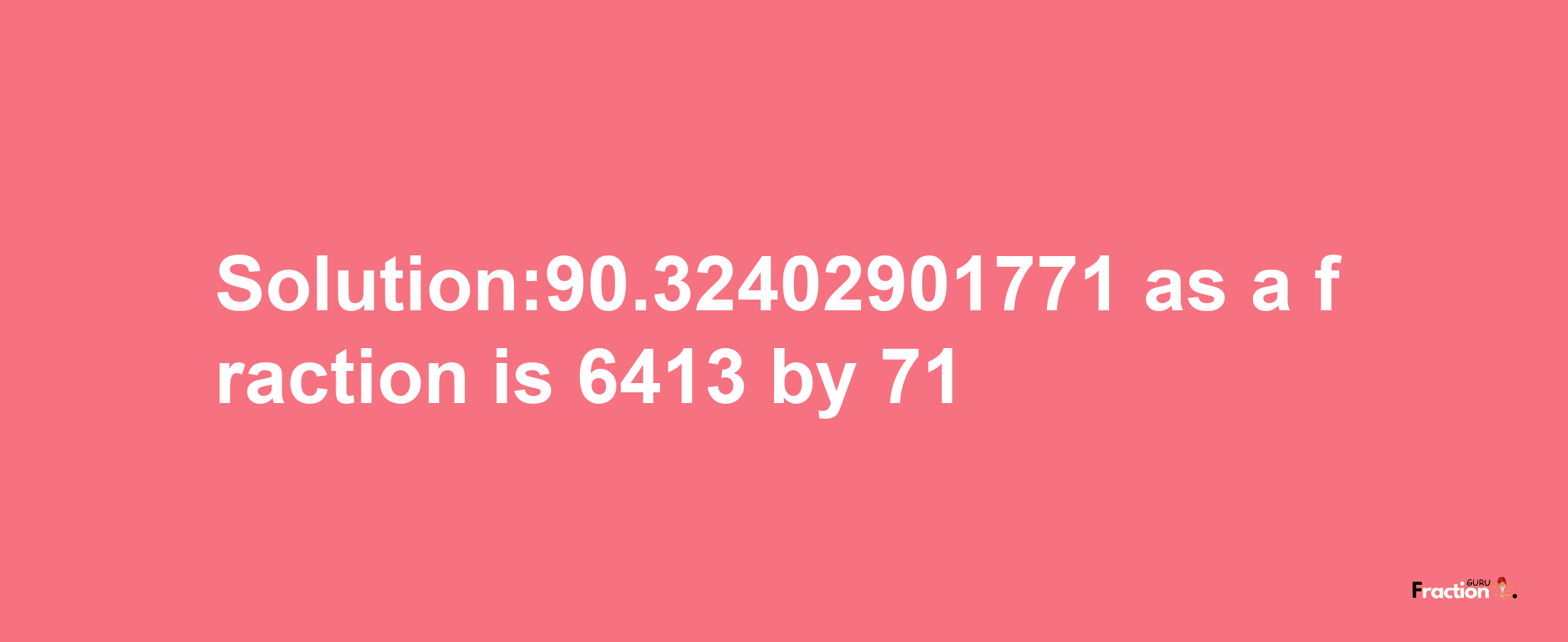 Solution:90.32402901771 as a fraction is 6413/71