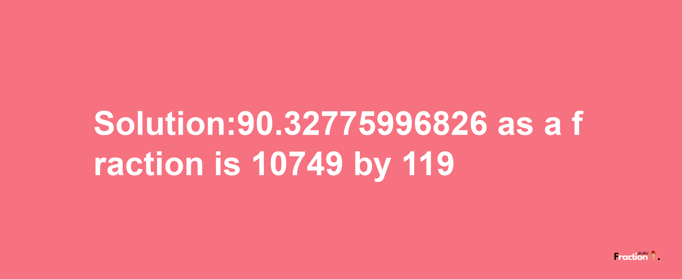 Solution:90.32775996826 as a fraction is 10749/119