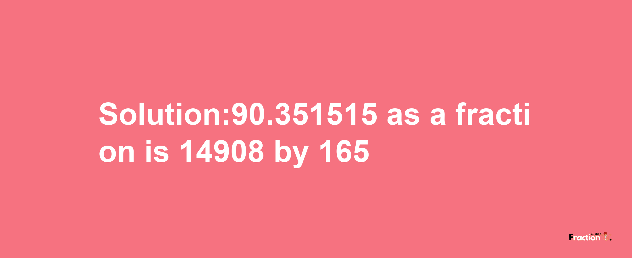 Solution:90.351515 as a fraction is 14908/165