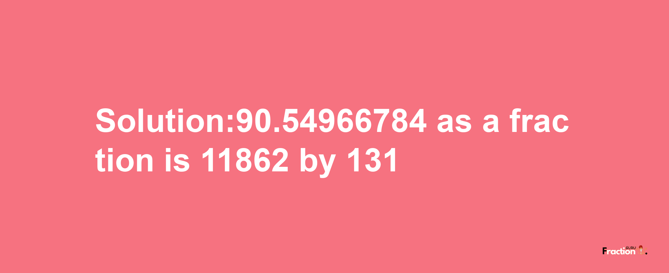 Solution:90.54966784 as a fraction is 11862/131