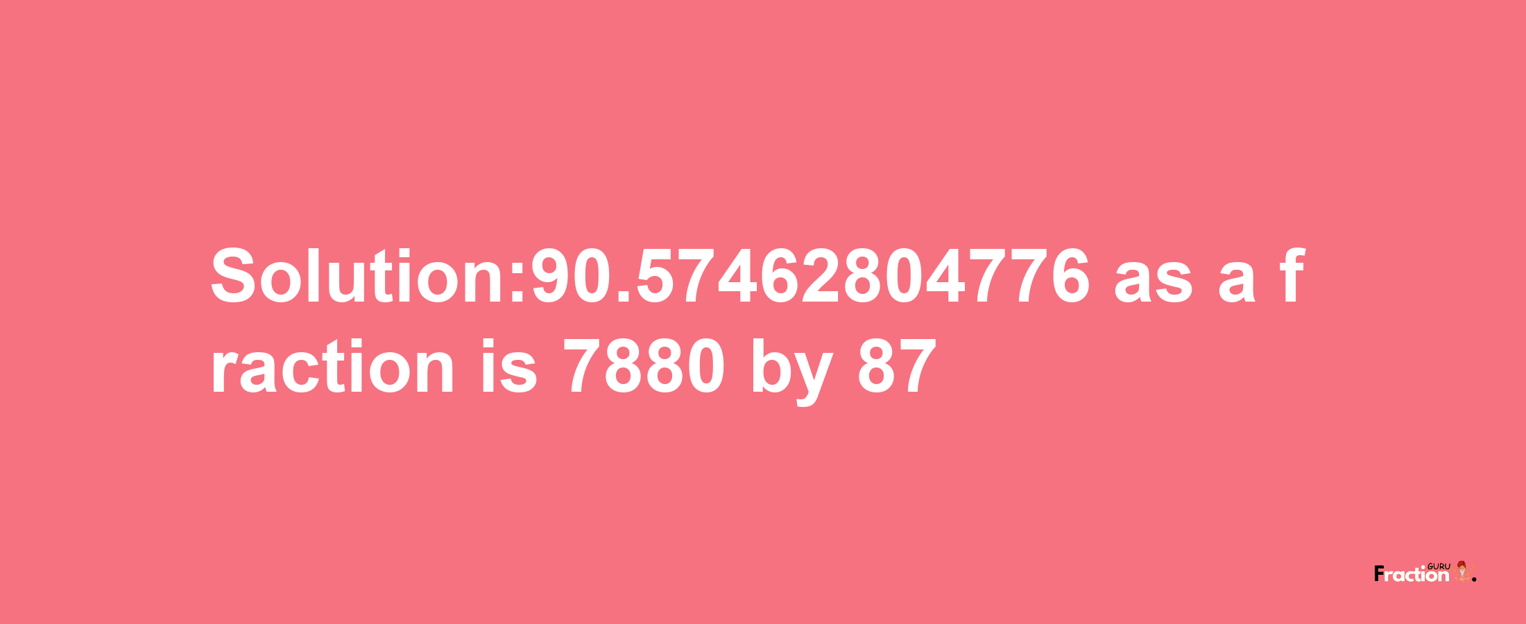 Solution:90.57462804776 as a fraction is 7880/87