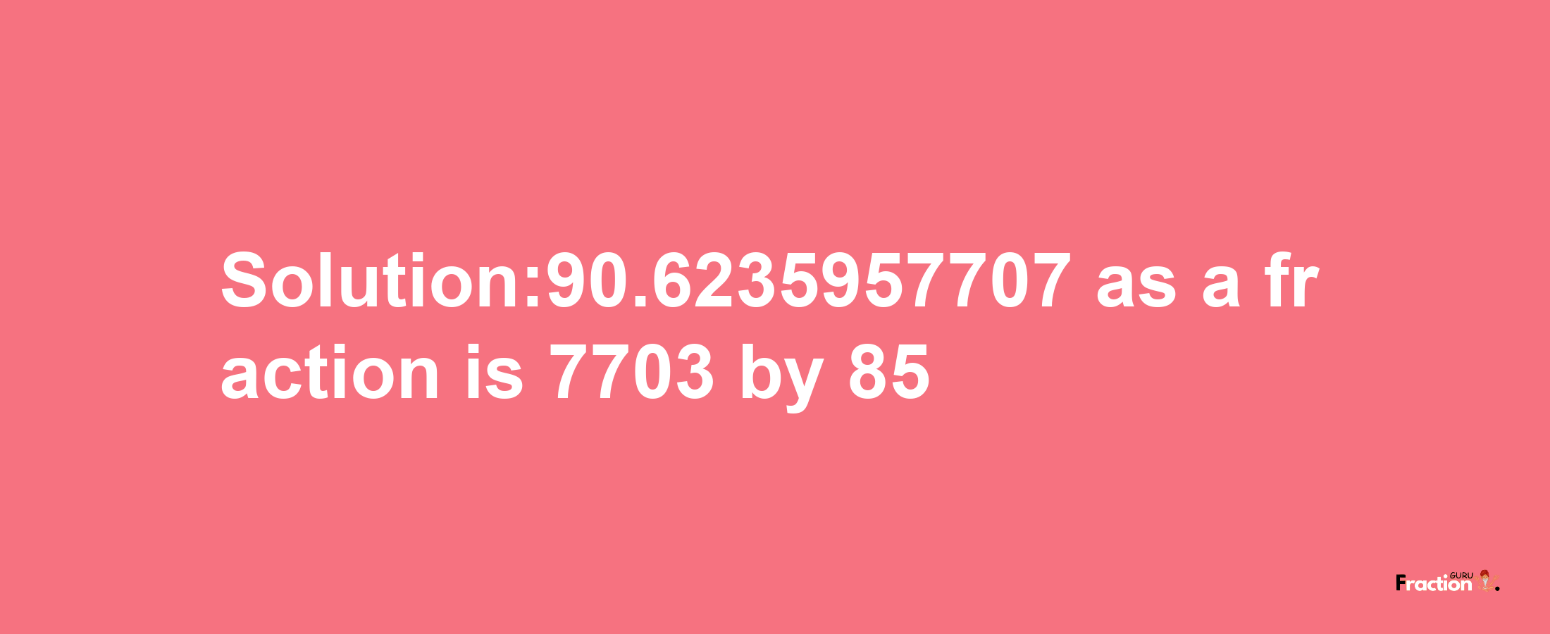 Solution:90.6235957707 as a fraction is 7703/85