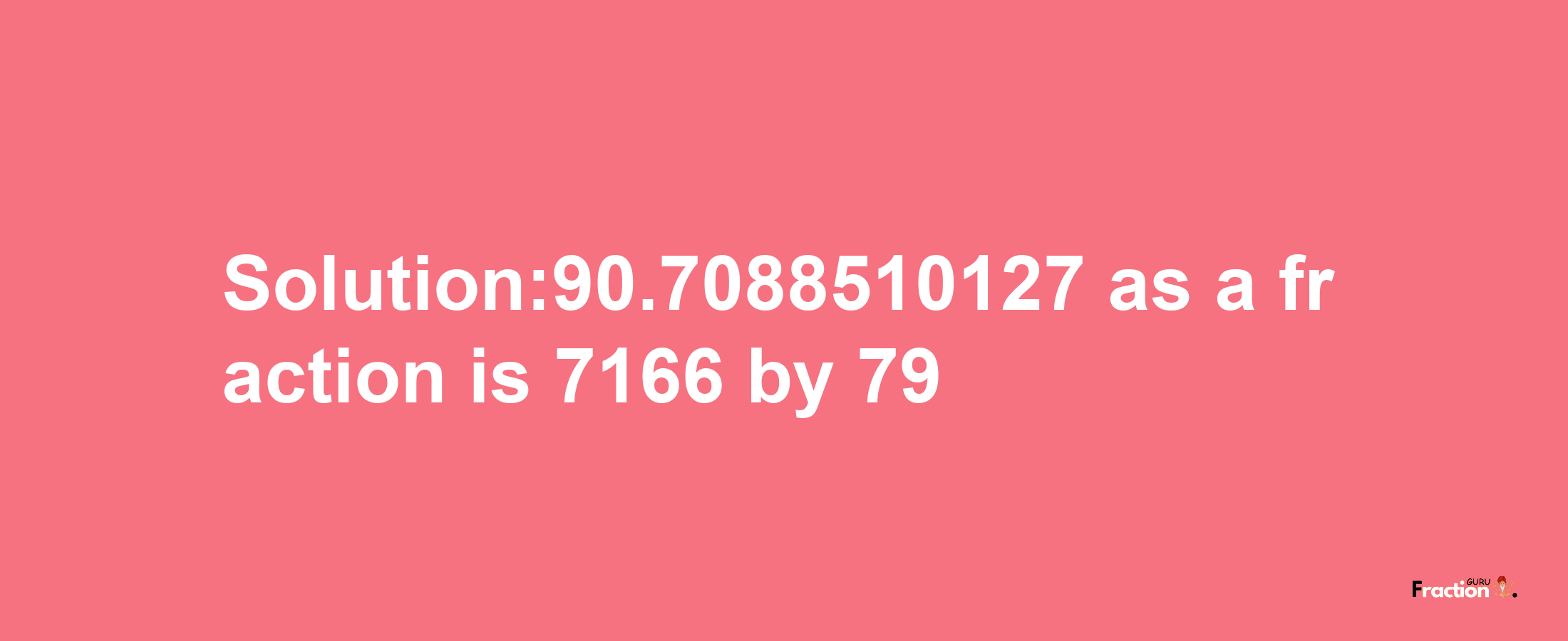 Solution:90.7088510127 as a fraction is 7166/79