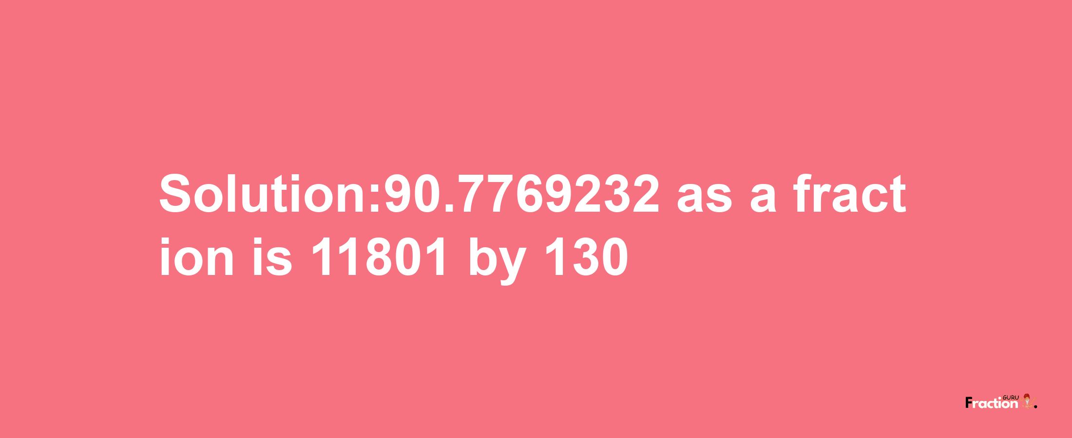 Solution:90.7769232 as a fraction is 11801/130