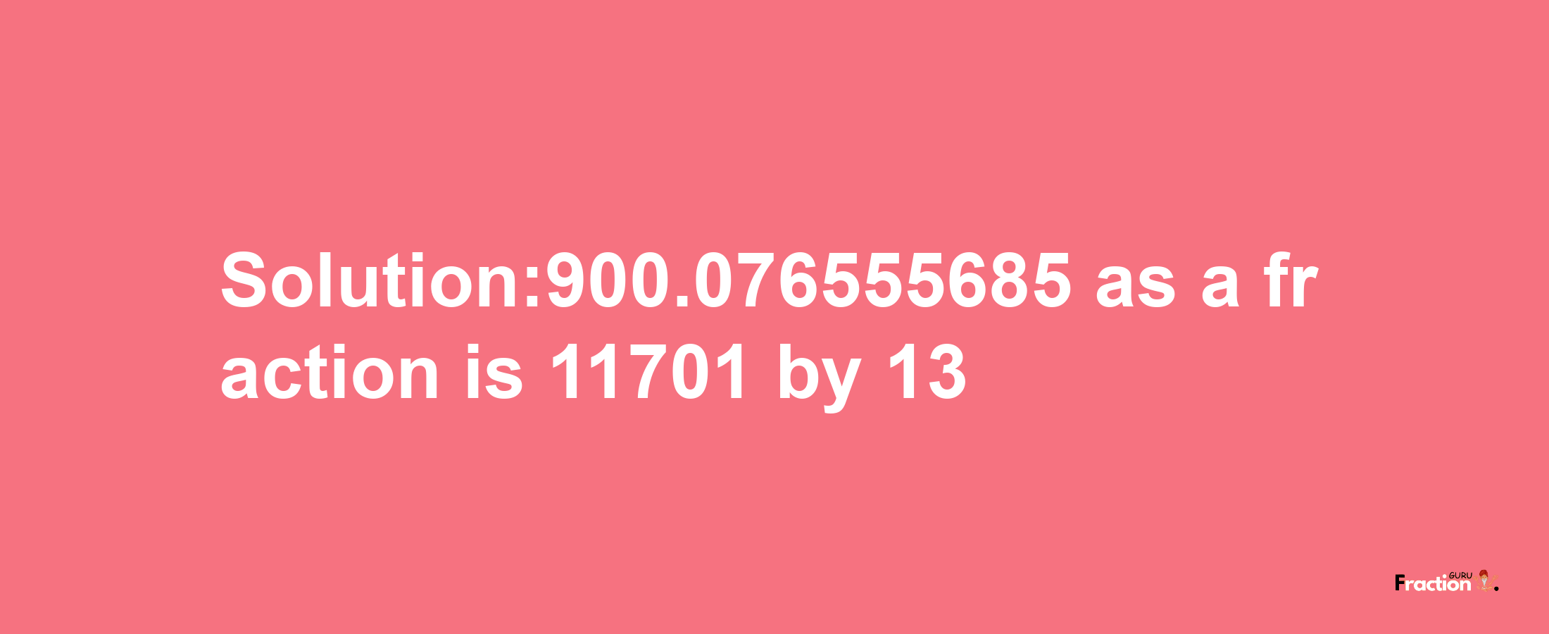 Solution:900.076555685 as a fraction is 11701/13