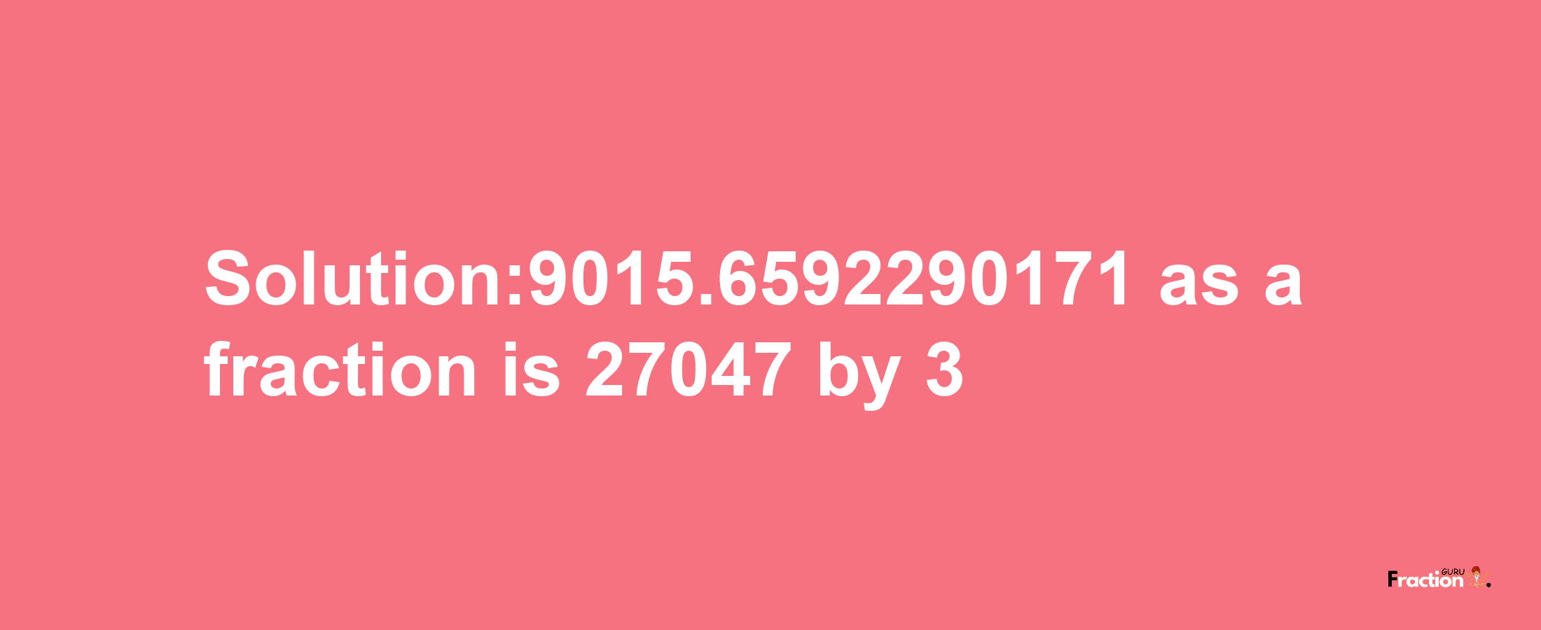 Solution:9015.6592290171 as a fraction is 27047/3