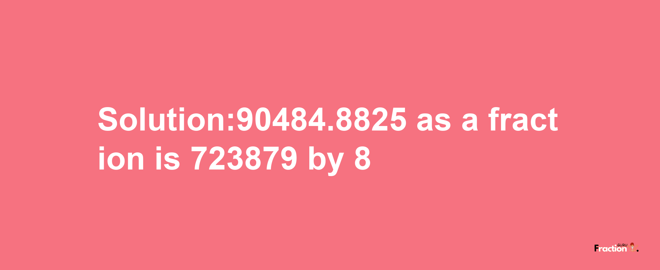 Solution:90484.8825 as a fraction is 723879/8