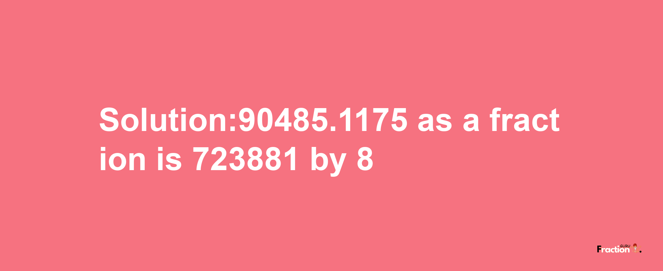 Solution:90485.1175 as a fraction is 723881/8