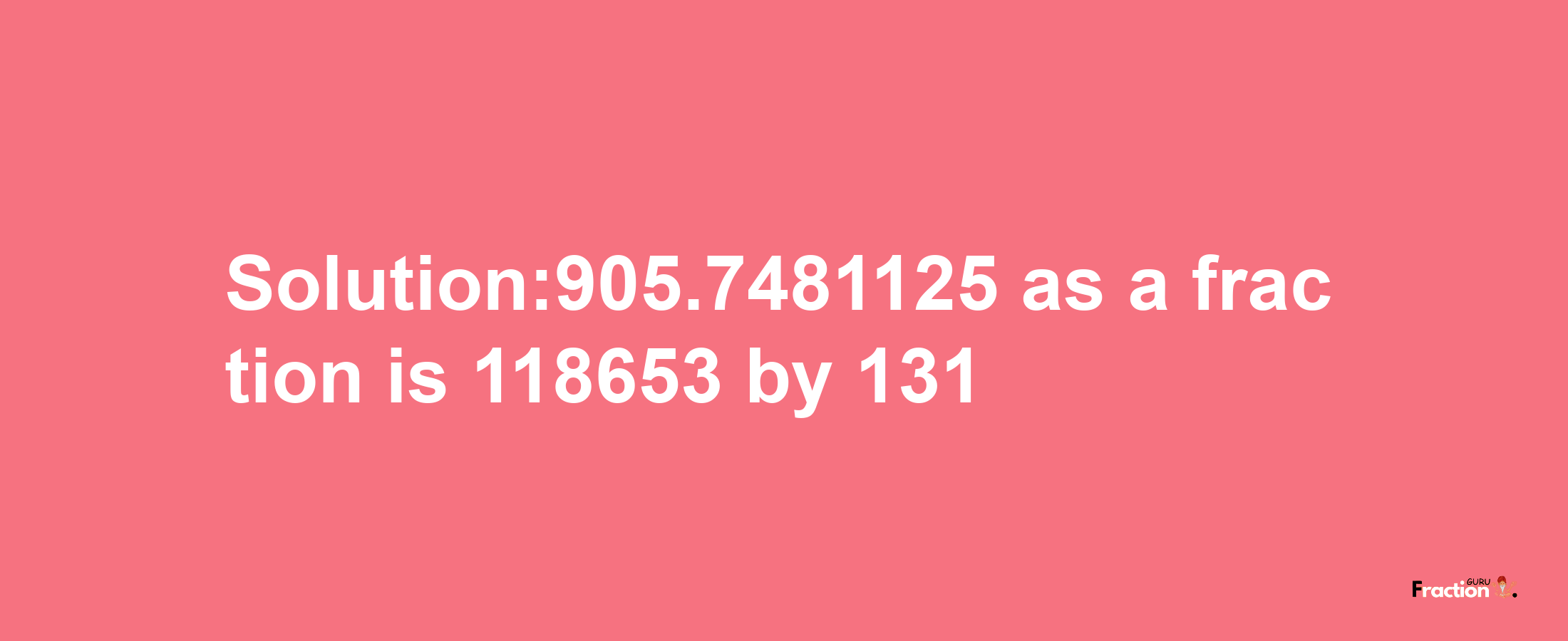 Solution:905.7481125 as a fraction is 118653/131