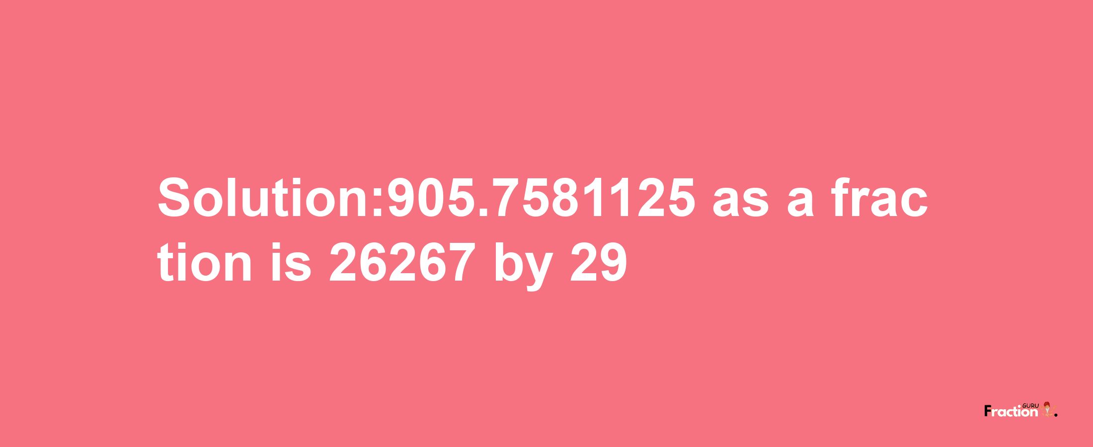 Solution:905.7581125 as a fraction is 26267/29