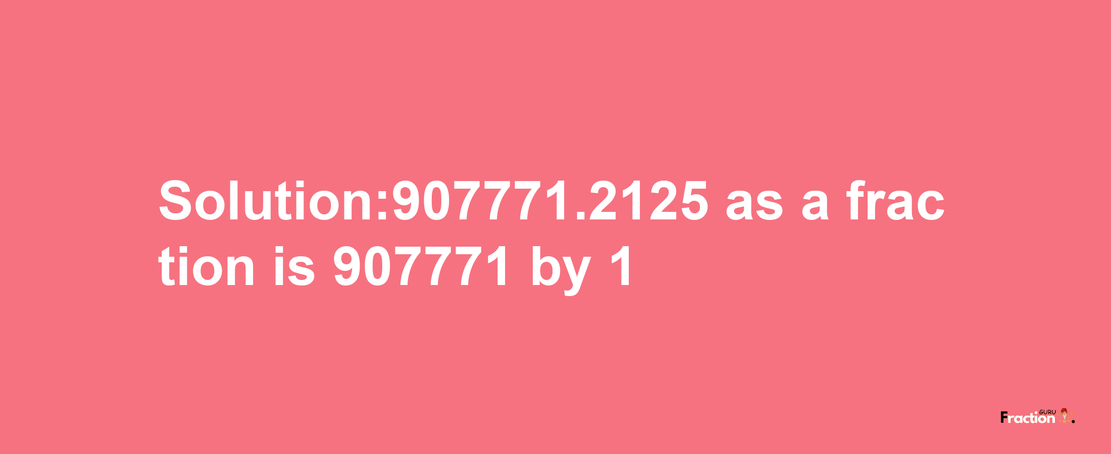 Solution:907771.2125 as a fraction is 907771/1