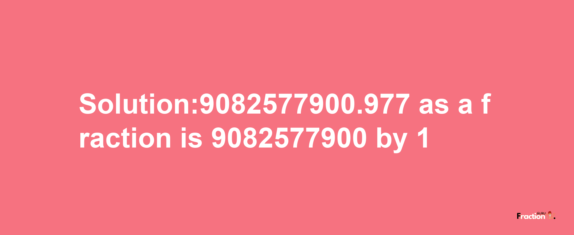 Solution:9082577900.977 as a fraction is 9082577900/1