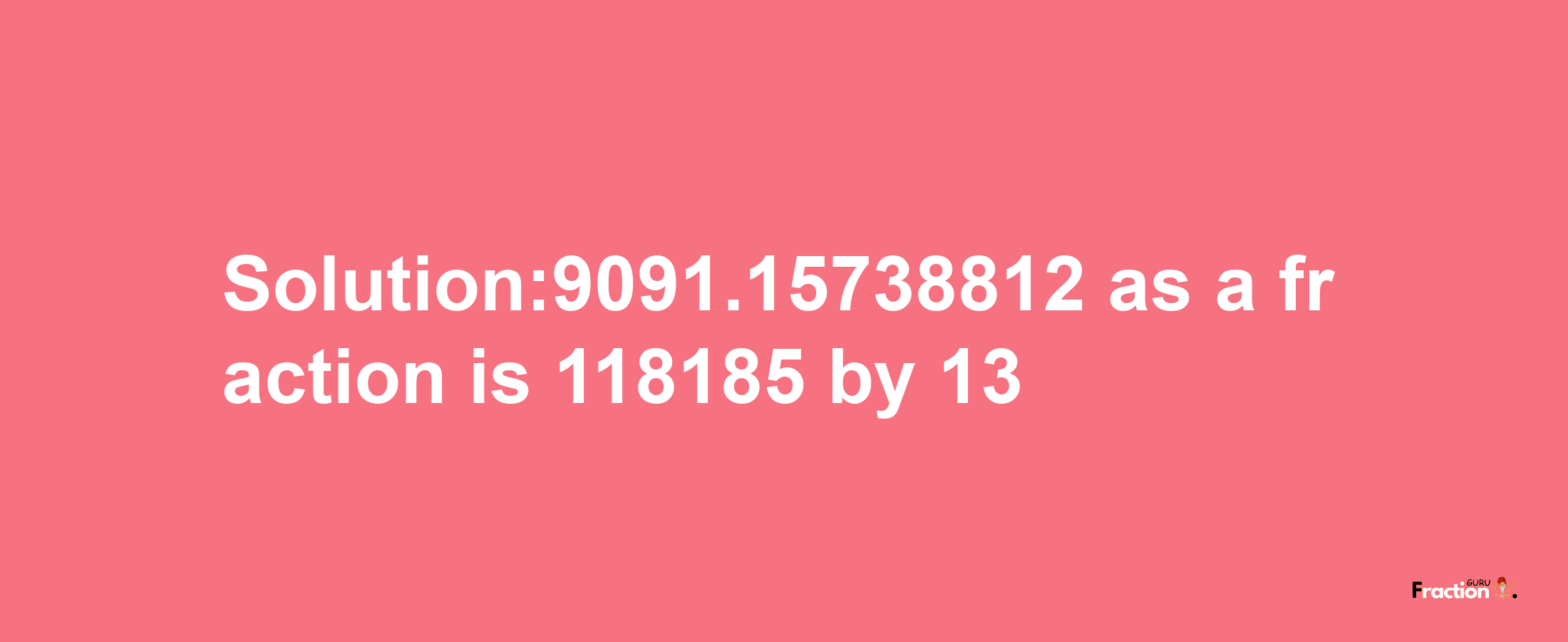 Solution:9091.15738812 as a fraction is 118185/13