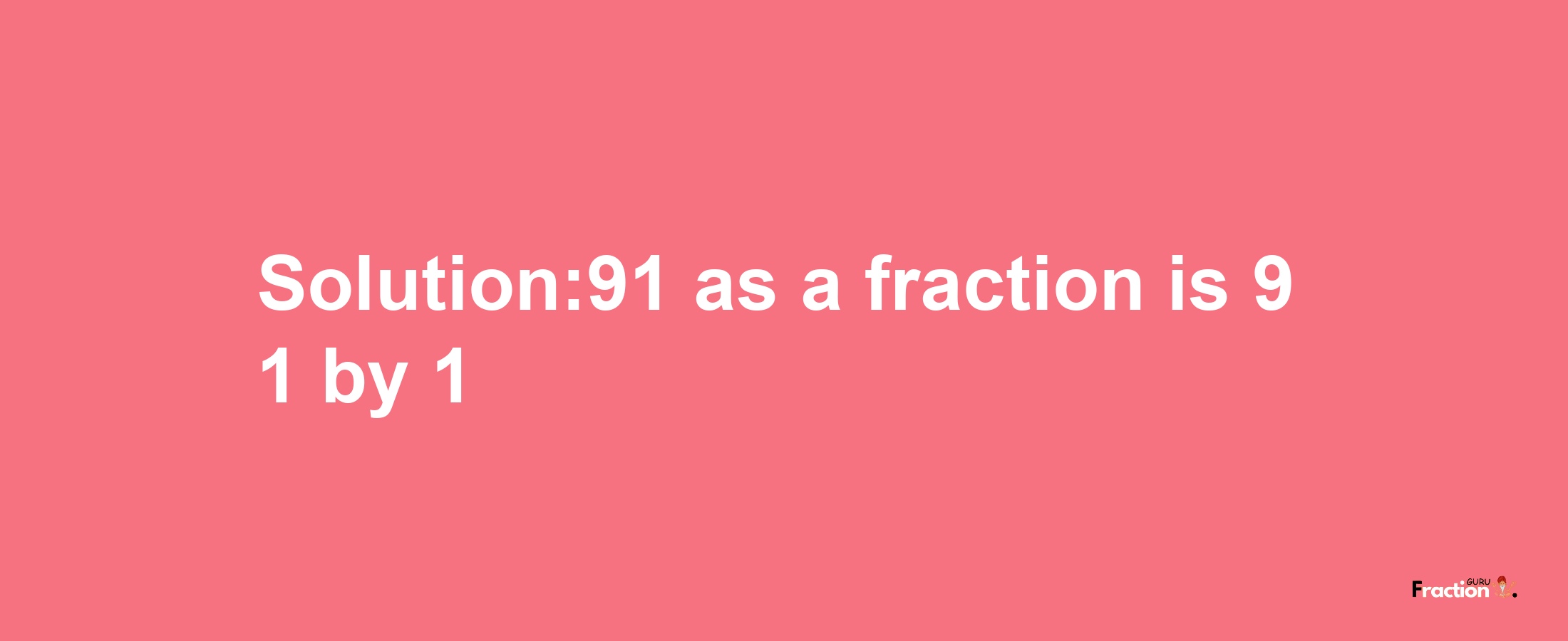 Solution:91 as a fraction is 91/1