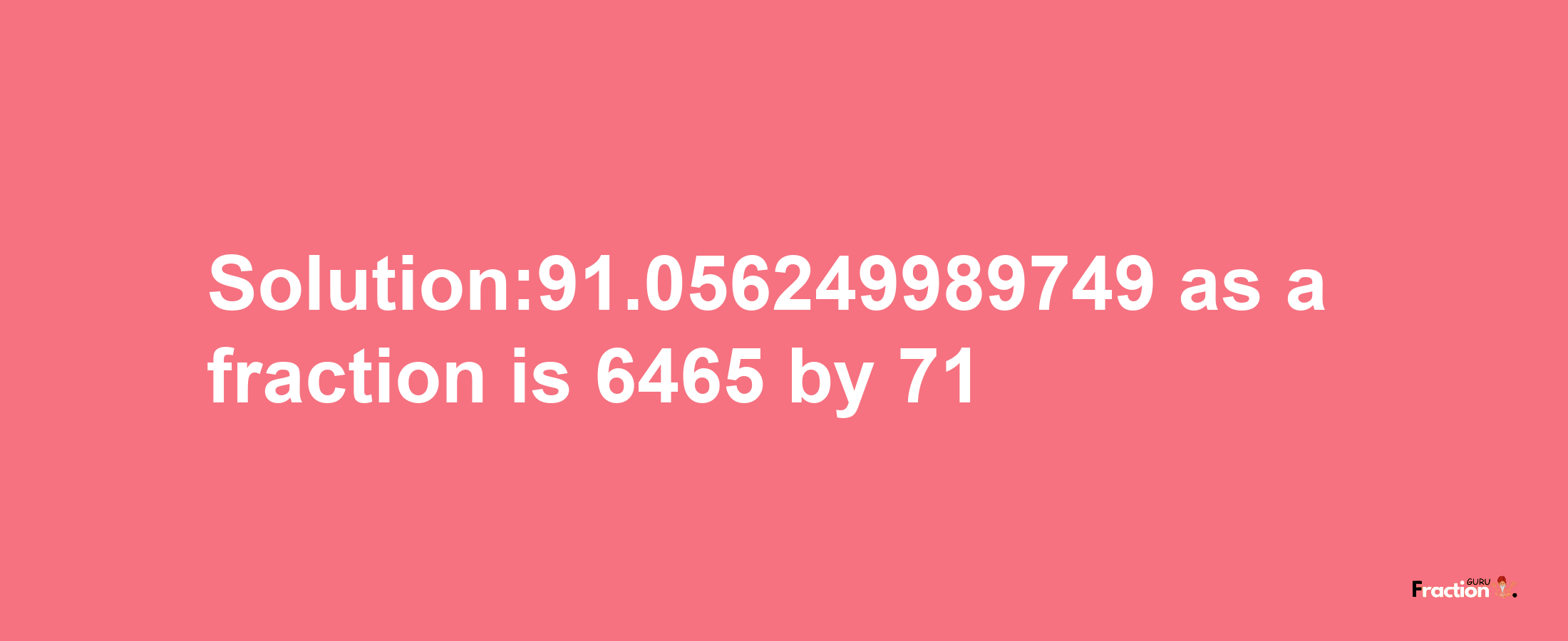 Solution:91.056249989749 as a fraction is 6465/71