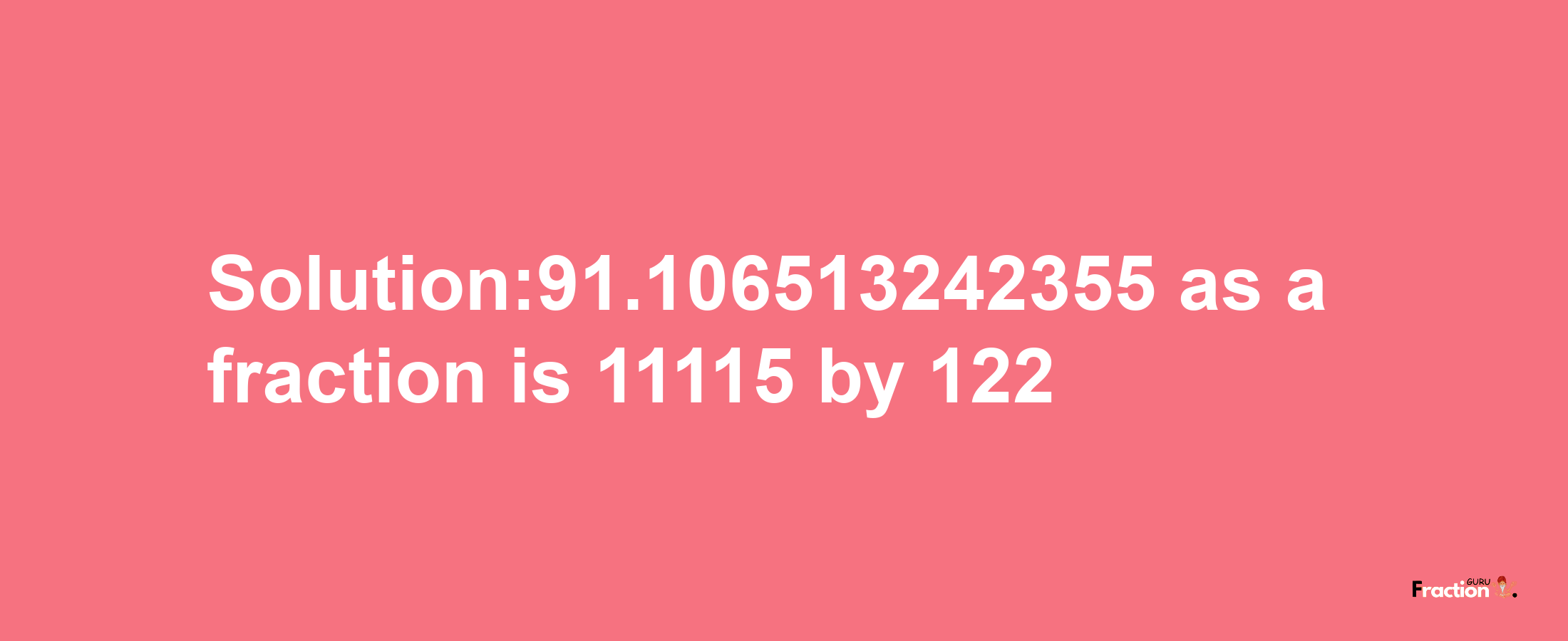 Solution:91.106513242355 as a fraction is 11115/122